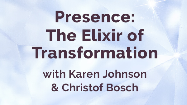 Presence: The Elixir of Transformation