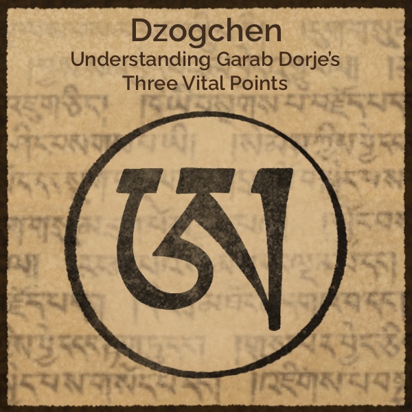Dzogchen: Understanding Garab Dorje’s Three Vital Points